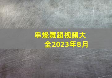 串烧舞蹈视频大全2023年8月