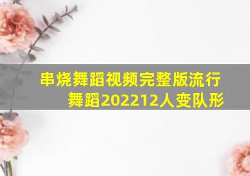 串烧舞蹈视频完整版流行舞蹈202212人变队形