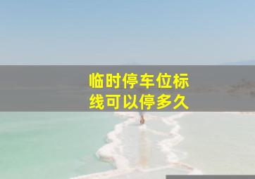 临时停车位标线可以停多久