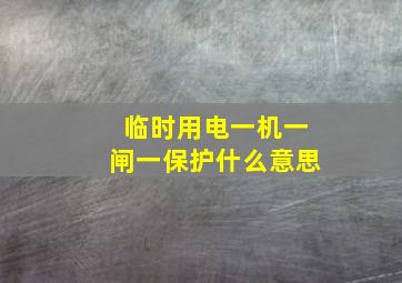 临时用电一机一闸一保护什么意思