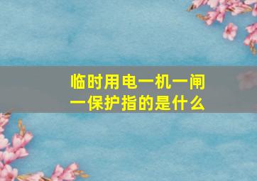 临时用电一机一闸一保护指的是什么