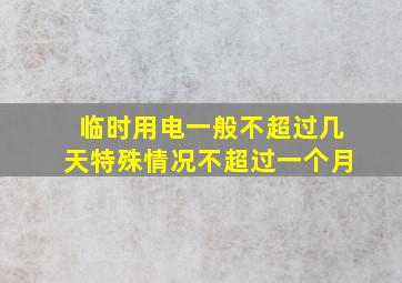 临时用电一般不超过几天特殊情况不超过一个月