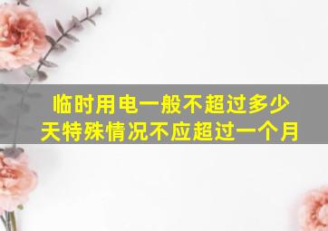 临时用电一般不超过多少天特殊情况不应超过一个月