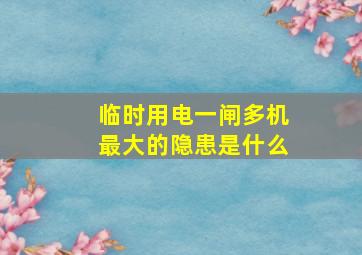 临时用电一闸多机最大的隐患是什么