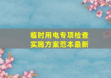 临时用电专项检查实施方案范本最新