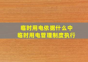 临时用电依据什么中临时用电管理制度执行