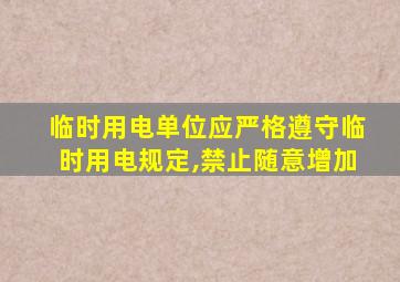 临时用电单位应严格遵守临时用电规定,禁止随意增加