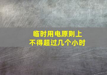 临时用电原则上不得超过几个小时