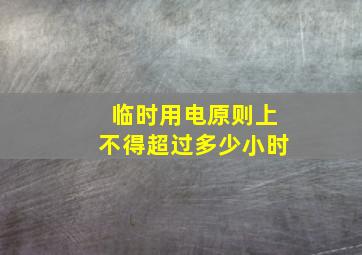 临时用电原则上不得超过多少小时