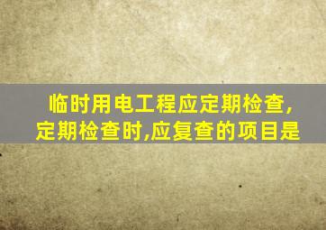 临时用电工程应定期检查,定期检查时,应复查的项目是