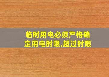 临时用电必须严格确定用电时限,超过时限