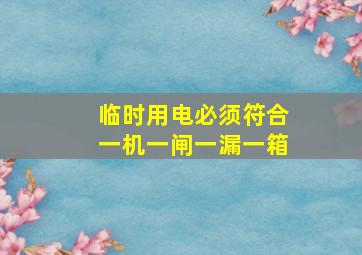 临时用电必须符合一机一闸一漏一箱