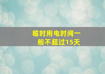 临时用电时间一般不超过15天