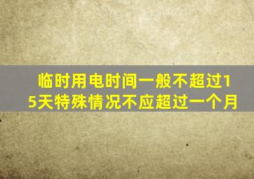 临时用电时间一般不超过15天特殊情况不应超过一个月