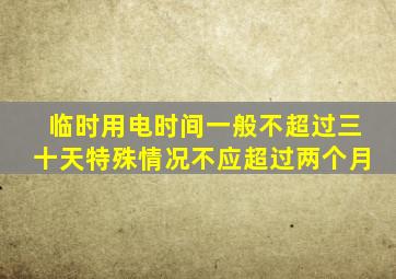 临时用电时间一般不超过三十天特殊情况不应超过两个月