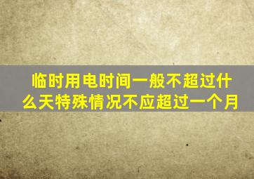 临时用电时间一般不超过什么天特殊情况不应超过一个月