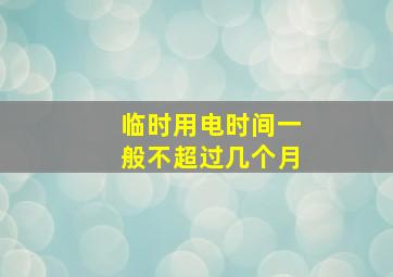 临时用电时间一般不超过几个月