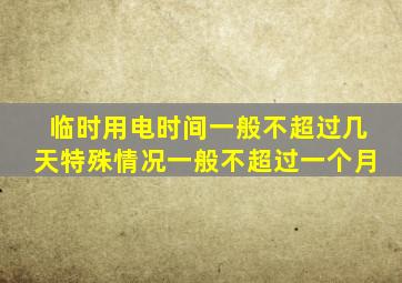 临时用电时间一般不超过几天特殊情况一般不超过一个月