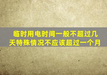 临时用电时间一般不超过几天特殊情况不应该超过一个月