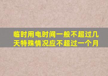 临时用电时间一般不超过几天特殊情况应不超过一个月