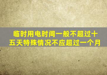 临时用电时间一般不超过十五天特殊情况不应超过一个月