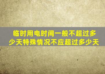 临时用电时间一般不超过多少天特殊情况不应超过多少天