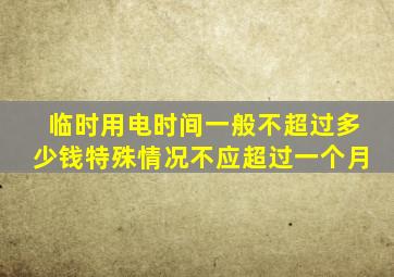 临时用电时间一般不超过多少钱特殊情况不应超过一个月