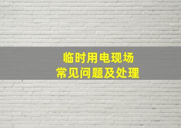 临时用电现场常见问题及处理