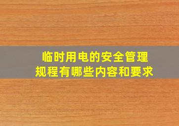 临时用电的安全管理规程有哪些内容和要求