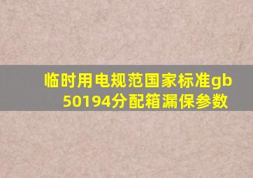 临时用电规范国家标准gb50194分配箱漏保参数