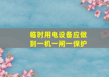 临时用电设备应做到一机一闸一保护