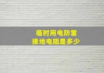 临时用电防雷接地电阻是多少