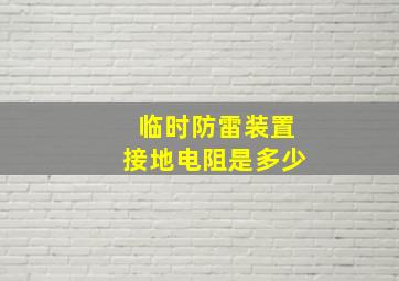 临时防雷装置接地电阻是多少