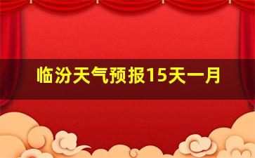 临汾天气预报15天一月