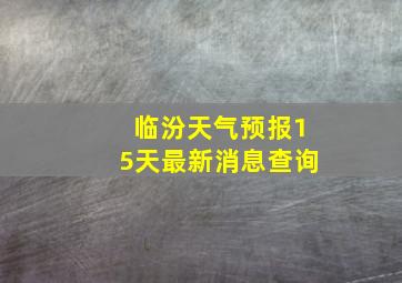 临汾天气预报15天最新消息查询