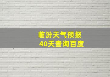 临汾天气预报40天查询百度