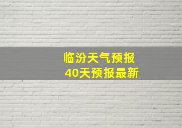 临汾天气预报40天预报最新