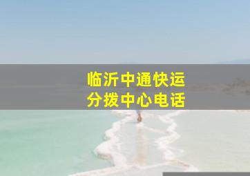 临沂中通快运分拨中心电话