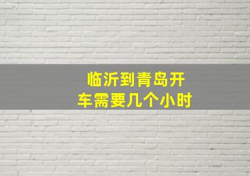 临沂到青岛开车需要几个小时