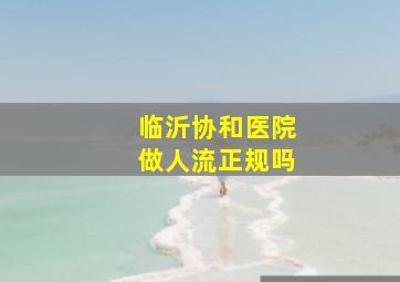 临沂协和医院做人流正规吗