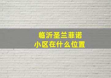 临沂圣兰菲诺小区在什么位置