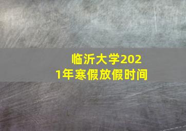 临沂大学2021年寒假放假时间