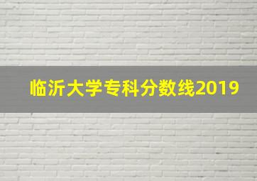 临沂大学专科分数线2019