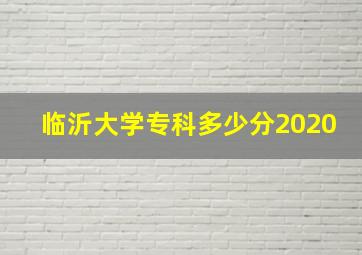 临沂大学专科多少分2020