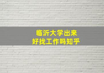 临沂大学出来好找工作吗知乎