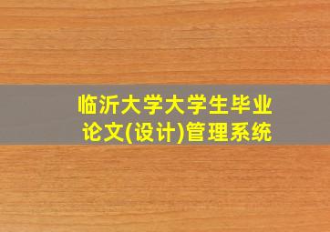 临沂大学大学生毕业论文(设计)管理系统