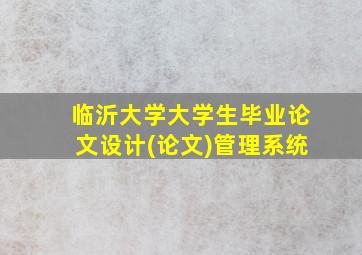 临沂大学大学生毕业论文设计(论文)管理系统