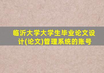 临沂大学大学生毕业论文设计(论文)管理系统的账号