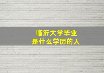 临沂大学毕业是什么学历的人