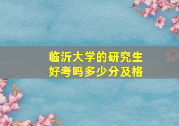 临沂大学的研究生好考吗多少分及格